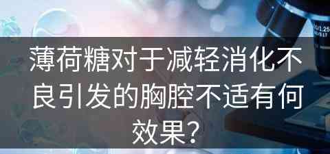 薄荷糖对于减轻消化不良引发的胸腔不适有何效果？